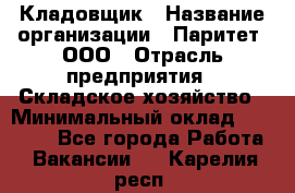Кладовщик › Название организации ­ Паритет, ООО › Отрасль предприятия ­ Складское хозяйство › Минимальный оклад ­ 25 500 - Все города Работа » Вакансии   . Карелия респ.